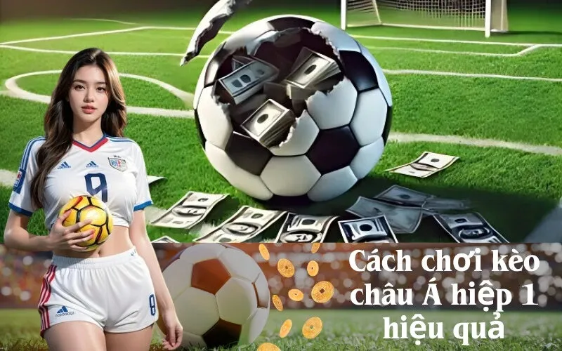 Cách chơi kèo châu Á hiệp 1 hiệu quả