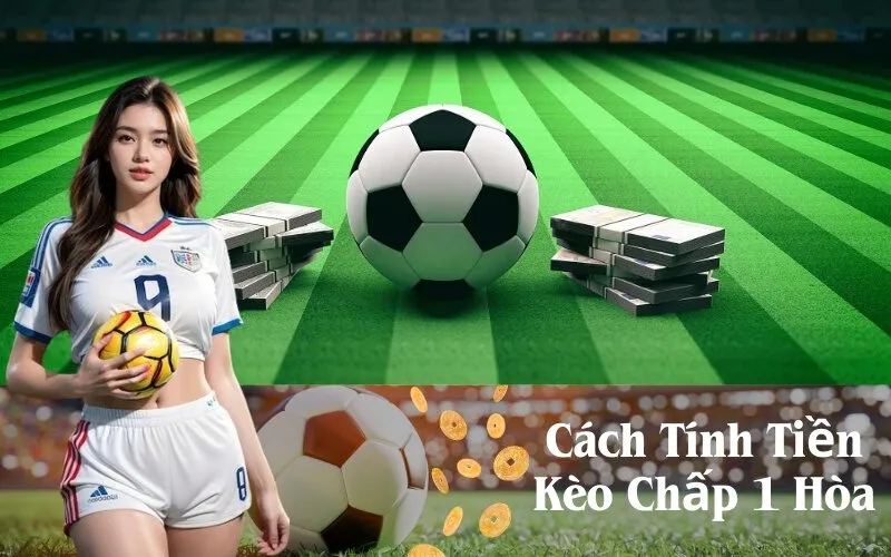 Cách Tính Tiền Kèo Chấp 1 Hòa