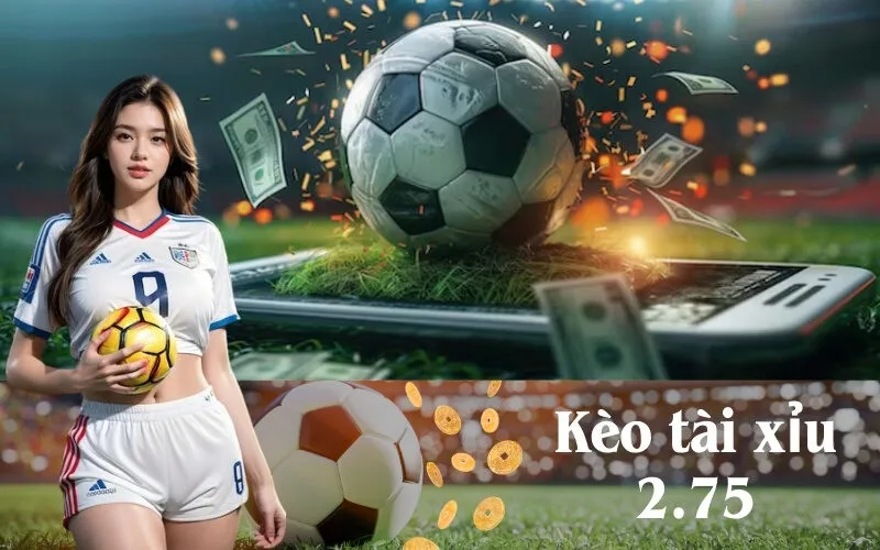 Kèo tài xỉu 2.75