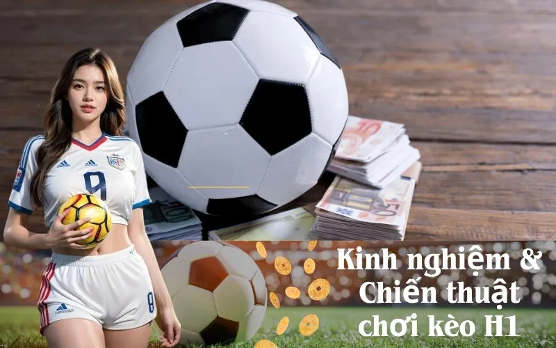 Kinh nghiệm & Chiến thuật chơi kèo H1