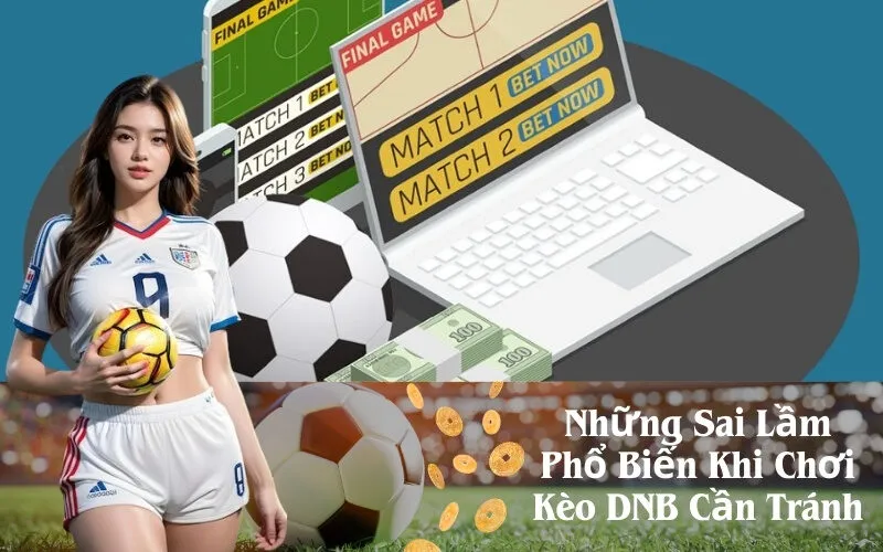 Những Sai Lầm Phổ Biến Khi Chơi Kèo DNB Cần Tránh