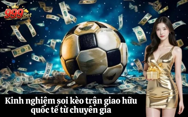 Kinh nghiệm soi kèo trận giao hữu quốc tế từ chuyên gia