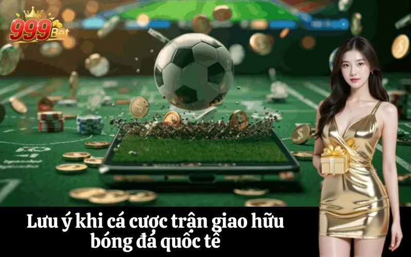 Lưu ý khi cá cược trận giao hữu bóng đá quốc tế